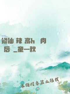 修仙 辣 高h 濃肉 后宮